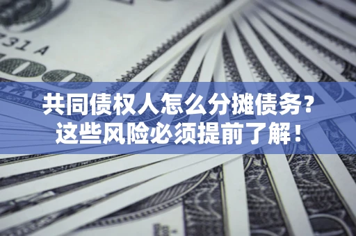 北京共同债权人怎么分摊债务？这些风险必须提前了解！