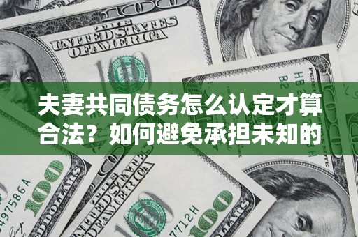 北京夫妻共同债务怎么认定才算合法？如何避免承担未知的债务风险？