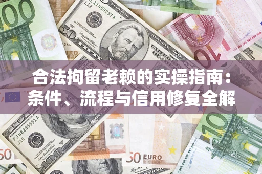 北京合法拘留老赖的实操指南：条件、流程与信用修复全解析