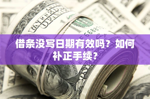 北京借条没写日期有效吗？如何补正手续？