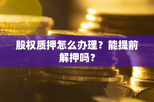 北京股权质押怎么办理？能提前解押吗？