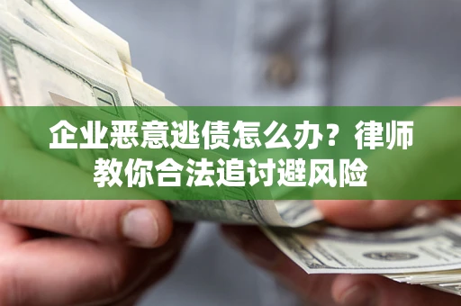 北京企业恶意逃债怎么办？律师教你合法追讨避风险