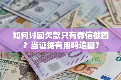 北京如何讨回欠款只有微信截图？当证据有用吗追回？