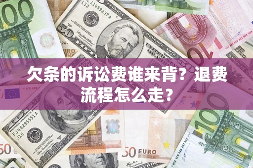 北京欠条的诉讼费谁来背？退费流程怎么走？