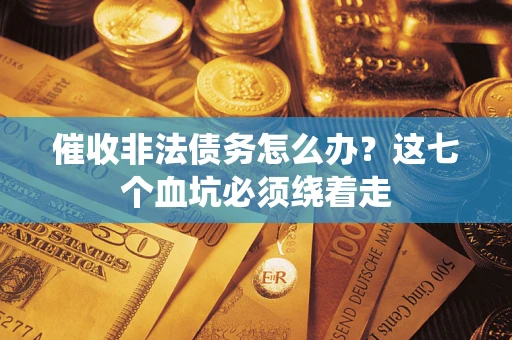 北京催收非法债务怎么办？这七个血坑必须绕着走
