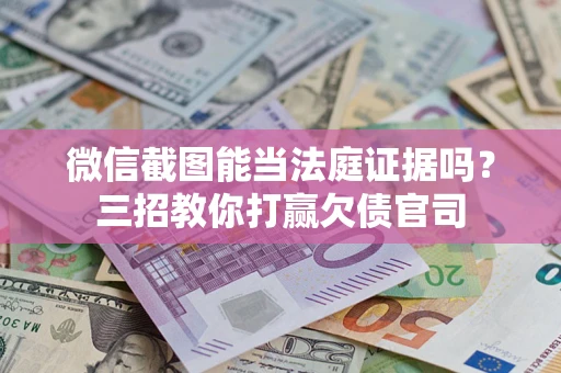 北京微信截图能当法庭证据吗？三招教你打赢欠债官司