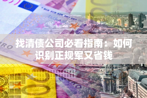 北京找清债公司必看指南：如何识别正规军又省钱