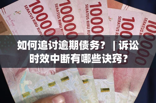 北京如何追讨逾期债务？ | 诉讼时效中断有哪些诀窍？
