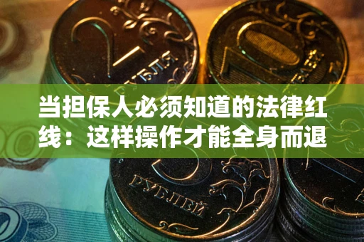 北京当担保人必须知道的法律红线：这样操作才能全身而退