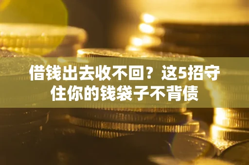 北京借钱出去收不回？这5招守住你的钱袋子不背债