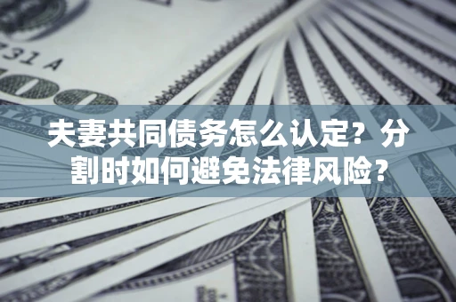 北京夫妻共同债务怎么认定？分割时如何避免法律风险？