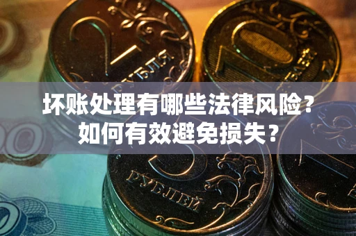 北京坏账处理有哪些法律风险？如何有效避免损失？