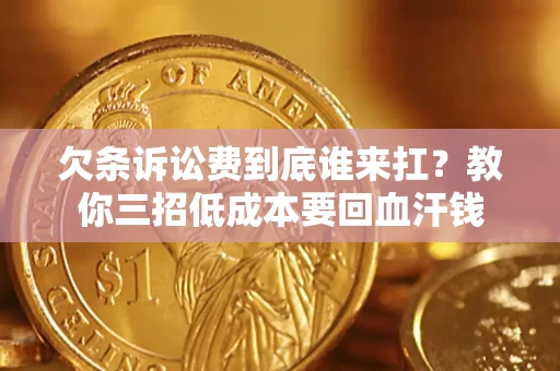 北京欠条诉讼费到底谁来扛？教你三招低成本要回血汗钱