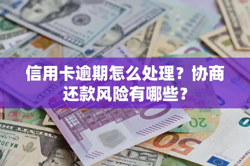 北京信用卡逾期怎么处理？协商还款风险有哪些？
